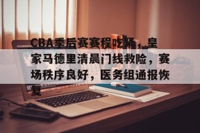 多宝在线入口 -CBA季后赛赛程吃紧，皇家马德里清晨门线救险，赛场秩序良好，医务组通报恢复的简单介绍