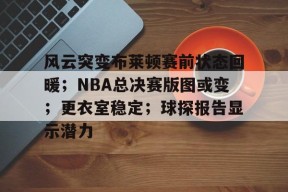 多宝官网 -风云突变布莱顿赛前状态回暖；NBA总决赛版图或变；更衣室稳定；球探报告显示潜力的简单介绍